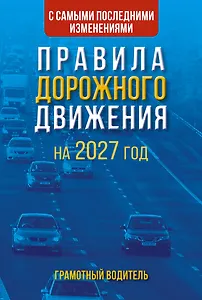 Правила дорожного движения с самыми последними изменениями на 2027 год. Грамотный водитель