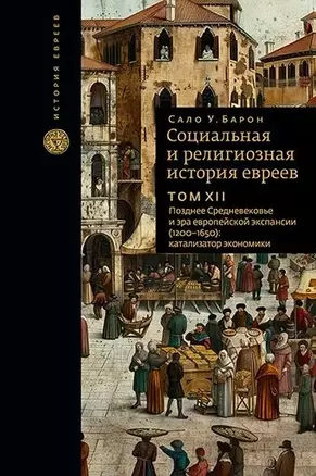 Социальная и религиозная история евреев. Том XII. Позднее Средневековье и эра европейской экспансии (1200-1650): катализатор экономики — 3069871 — 1