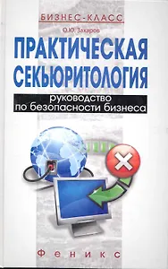 Практическая секьюритология: руководство по безопасности бизнеса / (Бизнес-класс). Захаров О. (Феникс)