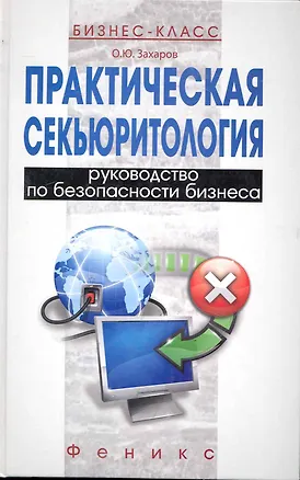 Книга Практическая секьюритология: руководство по безопасности бизнеса / (Бизнес-класс). Захаров О. (Феникс) (Олег Захаров)