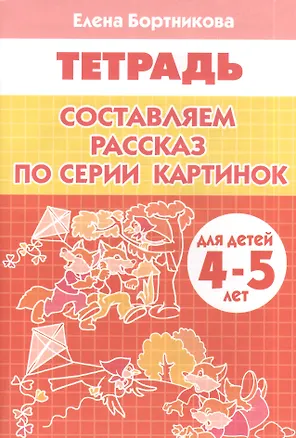 Книга Составляем рассказ по серии картинок. 4-5 лет: тетрадь (Елена Бортникова)