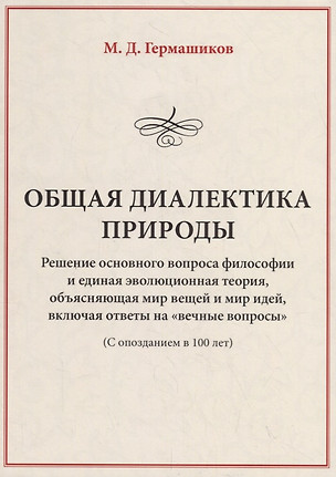 Общая диалектика природы. Решение основного вопроса философии и единая эволюционная теория, объясняющая мир вещей и мир идей, включая ответы на "вечные вопросы" (с опозданием в 100 лет) — 2746099 — 1