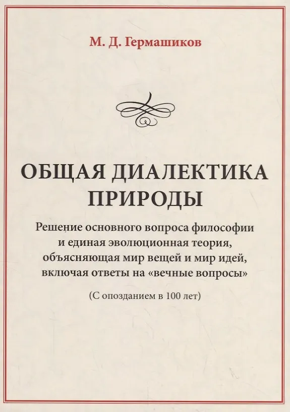 Книга Общая диалектика природы. Решение основного вопроса философии и единая эволюционная теория, объясняющая мир вещей и мир идей, включая ответы на "вечные вопросы" (с опозданием в 100 лет) (Мурадин Гермашиков) — 1