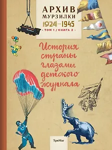 Архив Мурзилки.Т.1.Кн.2.1924-1945.История страны глазами детского журнала (6+)