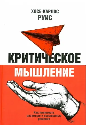 Книга Критическое мышление. Как принимать разумные и взвешенные решения (Хосе Карлос Руис)