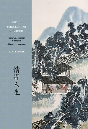 Книга Жизнь, выраженная в чувстве. Китай, воспетый в стихах: Поэзия о чувствах (Ван Сяожань)