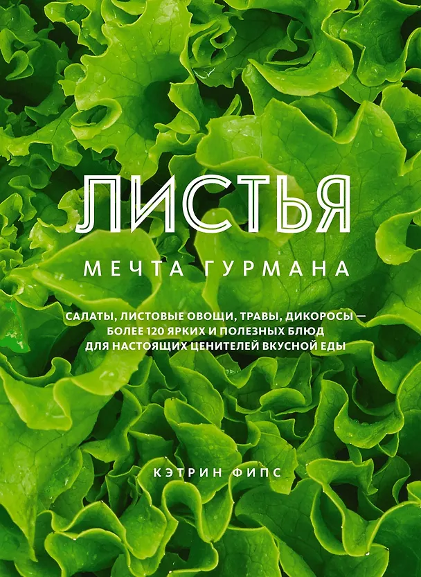 Книга ЛИСТЬЯ. Мечта гурмана: Салаты, листовые овощи, травы, дикоросы - более 120 ярких и полезных блюд для настоящих ценителей вкусной еды (Кэтрин Фипс) — 1