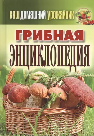 Ваш домашний урожайник. Грибная энциклопедия — 2378490 — 1