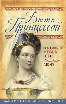 Книга Быть принцессой. Повседневная жизнь при русском дворе (Елена Первушина)