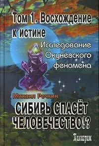 Книга Сибирь спасет человечество Т.1 Восхождение к истине (Окуневский ковчег) (18543). Речкин М. (Столица) ()