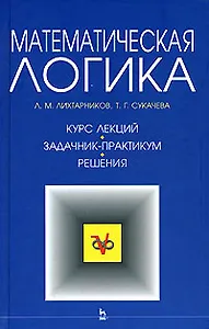 Математическая логика.  Курс лекций. Задачник-практикум. Решения: Учебное пособие,