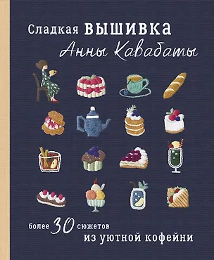 Книга Сладкая вышивка Анны Кавабаты. Более 30 сюжетов из уютной кофейни (Анна Кавабата)