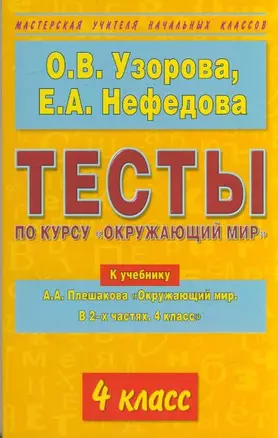 Тесты по курсу "Окружающий мир": 4-й кл.: к учебнику А.А.Плешакова "Окружающий мир. В 2-х частях. 4 класс" / (мягк) (Мастерская Учителя Начальных Классов). Узорова О., Нефедова Е. (Аст) — 2198603 — 1