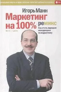 Маркетинг на 100%: ремикс. Как стать хорошим менеджером по маркетингу. 6-е изд., сокр.