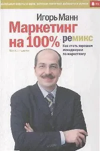 Книга Маркетинг на 100%: ремикс. Как стать хорошим менеджером по маркетингу. 6-е изд., сокр. (Игорь Манн)