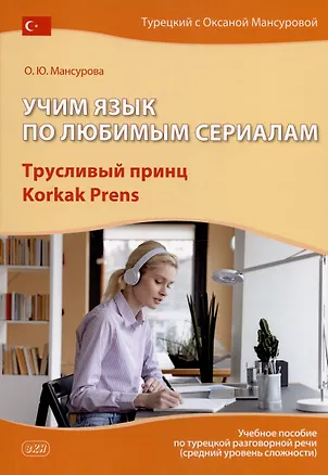 Книга Учим язык по любимым сериалам. Трусливый принц / Korkak Prens: учебное пособие по турецкой разговорной речи (средний уровень сложности) (Оксана Мансурова)