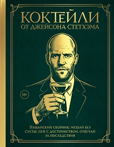 Коктейли от Джейсона Стетхэма. Пацанский сборник: мешай без суеты, пей с достоинством, отвечай за последствия