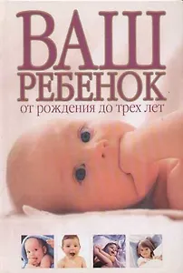 Ваш ребенок: От рождения до трех лет