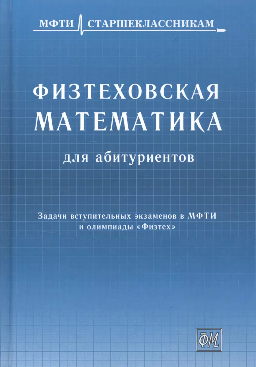 Физтеховская математика для абитуриентов. Задачи вступительных экзаменов в  МФТИ и олимпиады «Физтех» (1991-2014) (Назар Агаханов) - купить книгу с  доставкой в интернет-магазине «Читай-город». ISBN: 978-5-89-155327-9