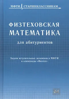 Физтеховская математика для абитуриентов. Задачи вступительных экзаменов в МФТИ и олимпиады «Физтех» (1991-2014)