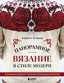 Панорамное вязание в стиле модерн. Уникальная техника и 7 авторских проектов для творчества