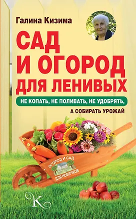 Книга Сад и огород для ленивых. Не копать, не поливать, не удобрять, а собирать урожай (Галина Кизима)