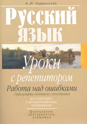 Русский язык: уроки с репетитором: работа над ошибками: орфография, синтаксис и пунктуация: для подготовки к централиованному тестированию / (мягк) (Школьникам абитуриентам учащимся). Червинская А. (Консонанс) — 2281441 — 1