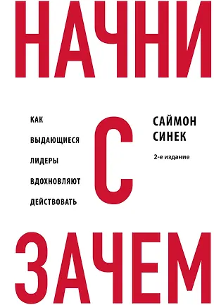Книга Начни с "Зачем?" Как выдающиеся лидеры вдохновляют действовать. 2-е издание (Саймон Синек)
