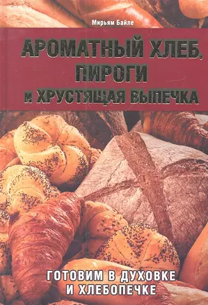 Ароматный хлеб, пироги и хрустящая выпечка. Готовим в духовке и хлебопечке — 2312194 — 1