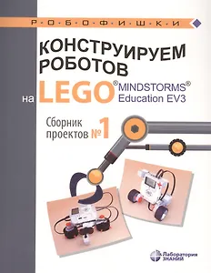 Конструируем роботов на LEGO® MINDSTORMS® Education EV3. Сборник проектов №1