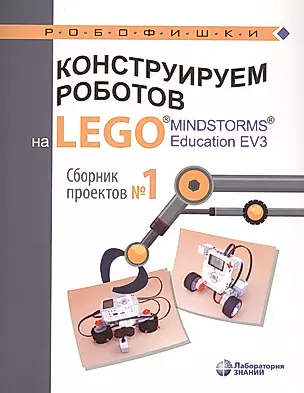 Конструируем роботов на LEGO® MINDSTORMS® Education EV3. Сборник проектов №1 — 2726643 — 1