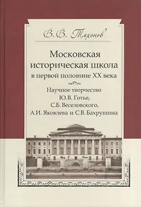 Московская историческая школа в первой половине XX века: Научное творчество Ю. В. Готье, С. Б. Веселовского, А. И. Яковлева и С. В. Бахрушина