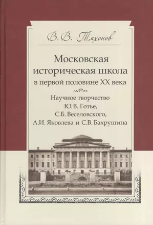 Московская историческая школа в первой половине XX века: Научное творчество Ю. В. Готье, С. Б. Веселовского, А. И. Яковлева и С. В. Бахрушина — 2540368 — 1