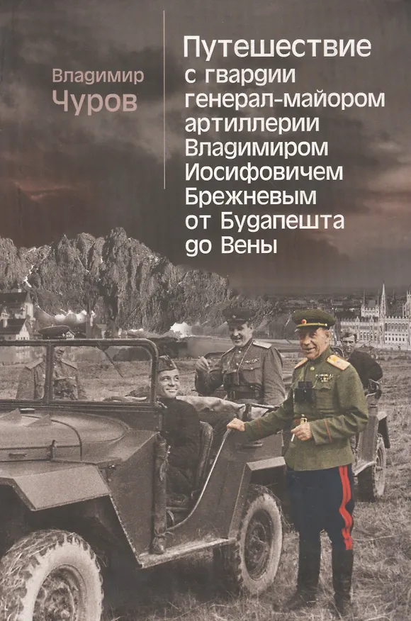 Книга Путешествие с гвардии генерал-майором артиллерии Владимиром Иосифовичем Брежневым от Будапешта до Вены. (Владимир Чуров) — 1