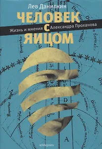 Человек с яйцом. Жизнь и мнения Александра Проханова