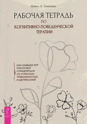 Книга Рабочая тетрадь по когнитивно-поведенческой терапии. Как навыки КПТ помогают справляться со стрессом, тревожностью и депрессией (Майкл Томпкинс)
