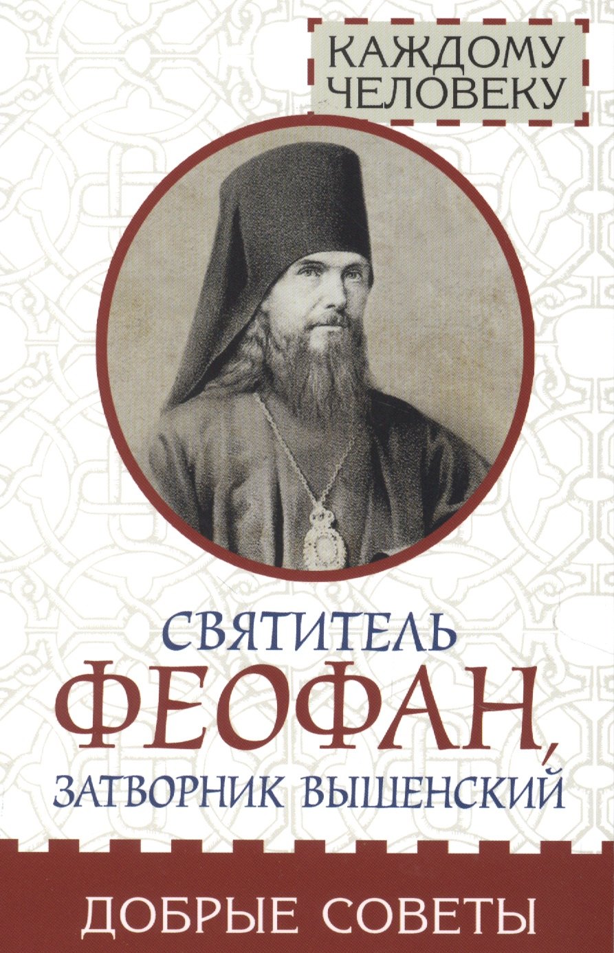 

Святитель Феофан, затворник Вышенский. Добрые советы