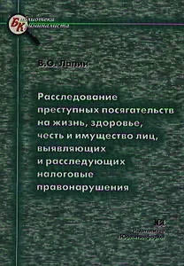Расследование преступных посягательств на жизнь здоровье честь и имущество лиц выявляющих налоговые правонарушения (мягк)(Библиотека Криминалиста). Лапин В. (Юрайт)