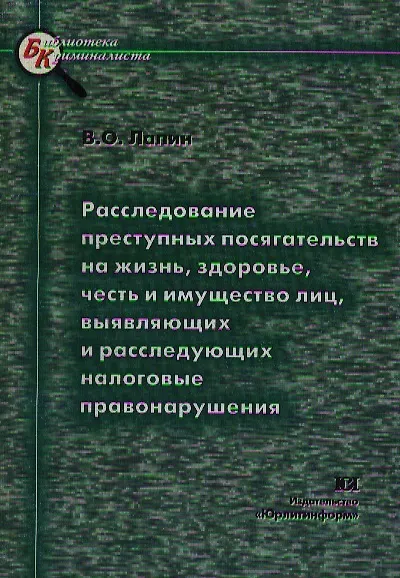 Книга Расследование преступных посягательств на жизнь здоровье честь и имущество лиц выявляющих налоговые правонарушения (мягк)(Библиотека Криминалиста). Лапин В. (Юрайт) () — 1