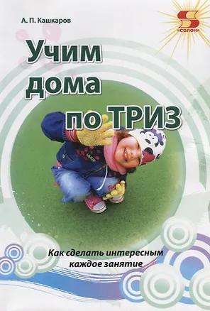 Книга Учим дома по ТРИЗ. Как сделать интересные каждое занятие (Андрей Кашкаров)