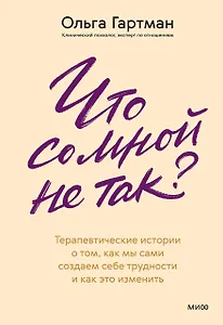 Что со мной не так? Терапевтические истории о том, как мы сами создаем себе трудности и как это изменить