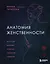 Анатомия женственности. Книга о том, как всегда оставаться сексуальной и желанной — 2901750 — 1