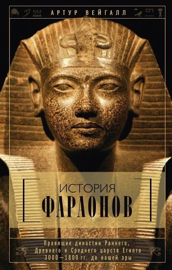 Артур Вейгалл История фараонов. Правящие династии раннего, Древнего и Среднего царств Египта. 3000-1800 гг. до нашей эры