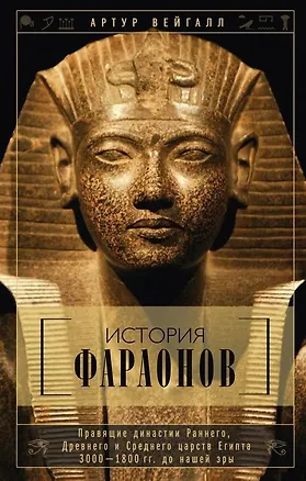 Книга История фараонов. Правящие династии раннего, Древнего и Среднего царств Египта. 3000-1800 гг. до нашей эры (Артур Вейгалл)