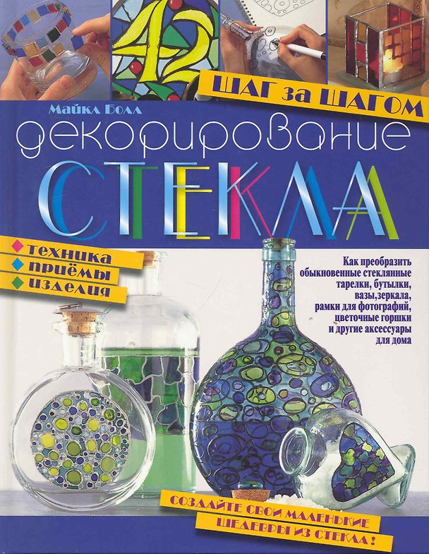 Книга Декорирование стекла. Шаг за шагом. Техника, приемы, изделия (Майкл Болл) — 1