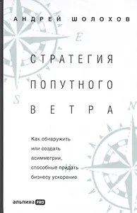 Стратeгия попутного ветра. Как обнаружить или создать асимметрии, способные придать бизнесу ускорение