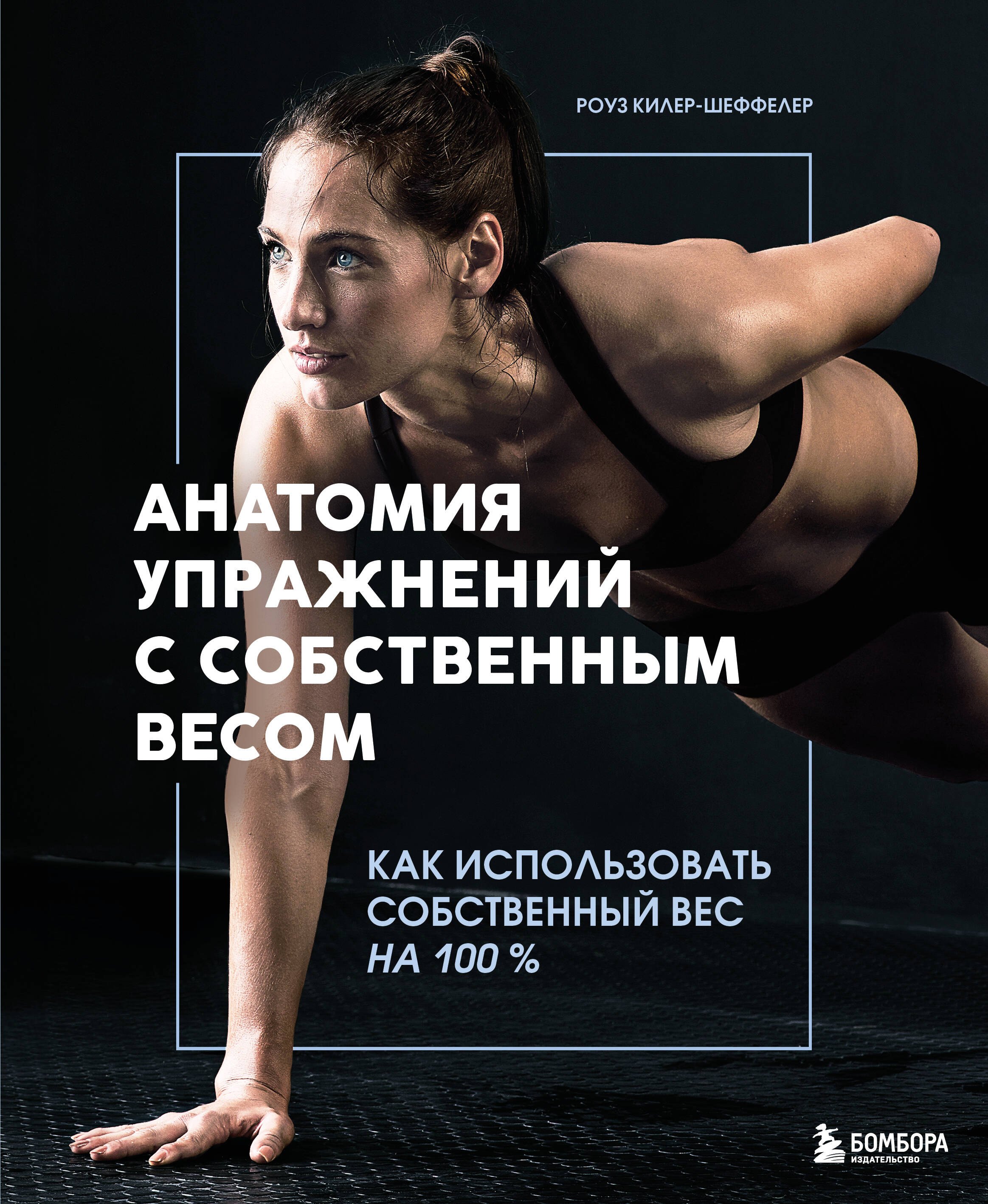 Роуз Килер-Шеффелер: Анатомия упражнений с собственным весом. Как использовать собственный вес на 100 %