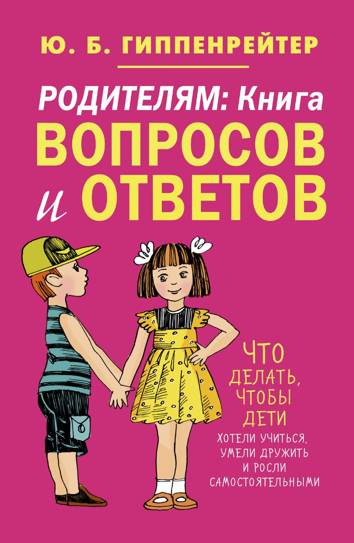 

Родителям: книга вопросов и ответов. Что делать, чтобы дети хотели учиться, умели дружить и росли самостоятельными