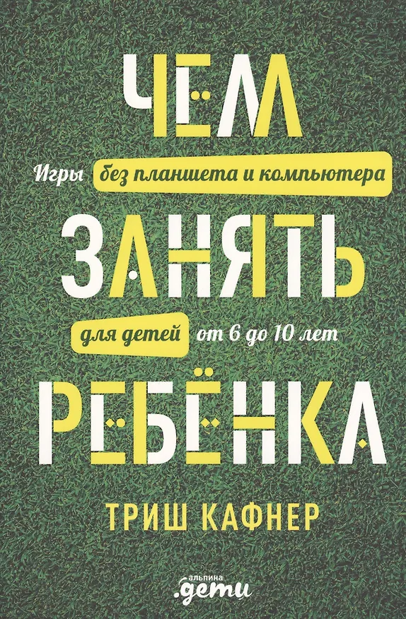 Книга Чем занять ребенка: Игры без планшета и компьютера для детей от 6 до 10 лет (Триш Кафнер) — 1