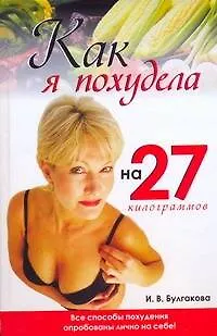 Книга Как я похудела на 27 килограммов: Все способы похудения опробованы лично на себе (Ирина Булгакова)